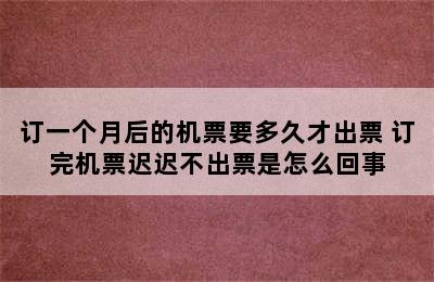订一个月后的机票要多久才出票 订完机票迟迟不出票是怎么回事